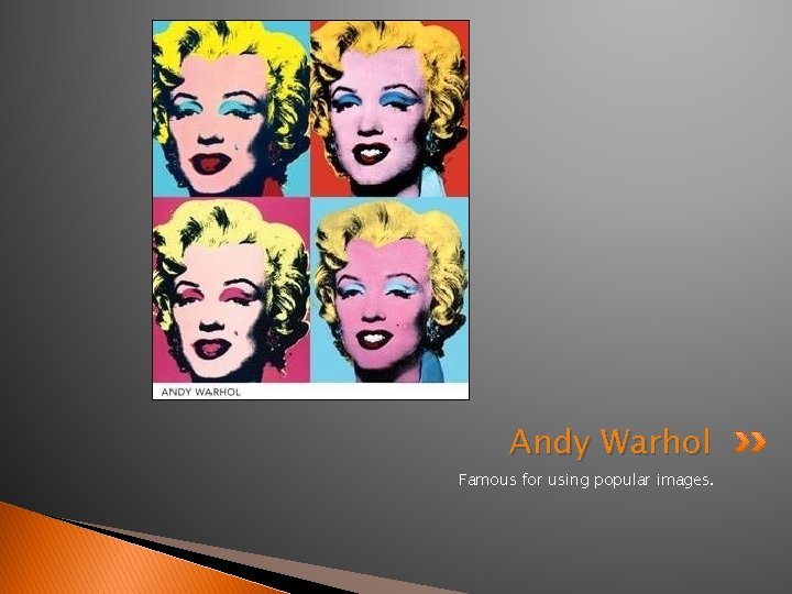 Andy Warhol Famous for using popular images. 