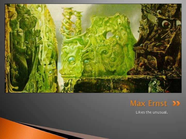 Max Ernst Likes the unusual. 