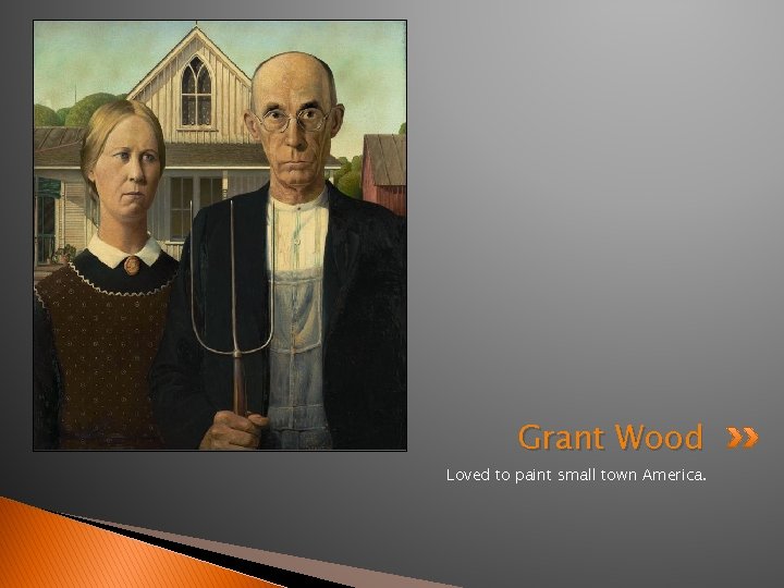 Grant Wood Loved to paint small town America. 