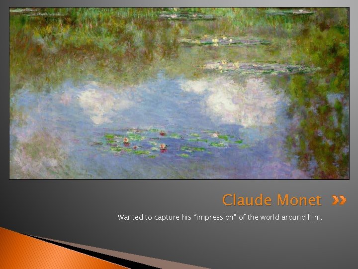Claude Monet Wanted to capture his “impression” of the world around him. 