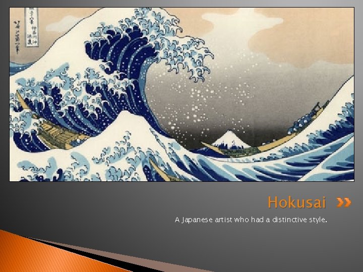 Hokusai A Japanese artist who had a distinctive style. 