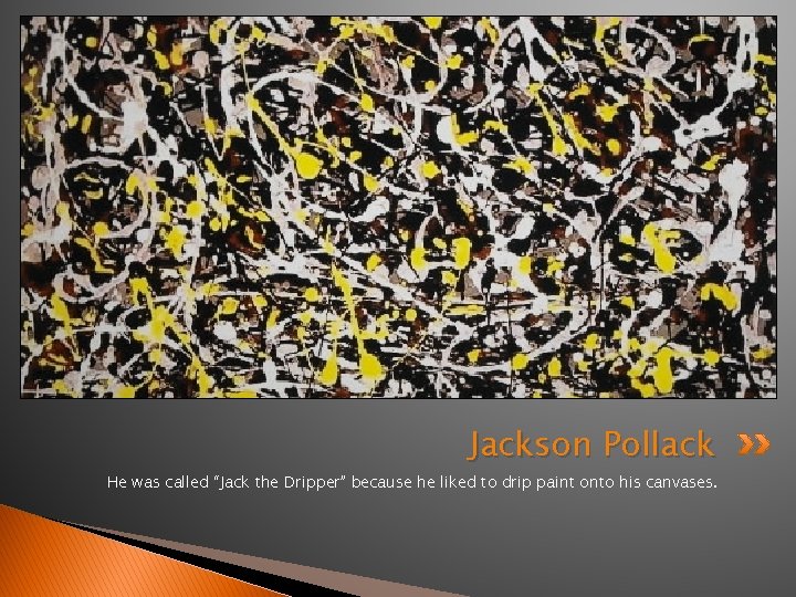 Jackson Pollack He was called “Jack the Dripper” because he liked to drip paint