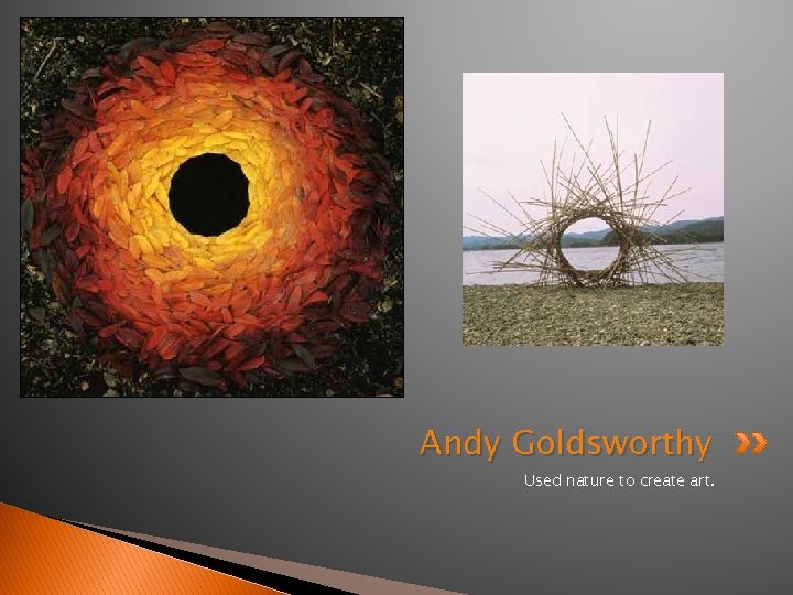 Andy Goldsworthy Used nature to create art. 