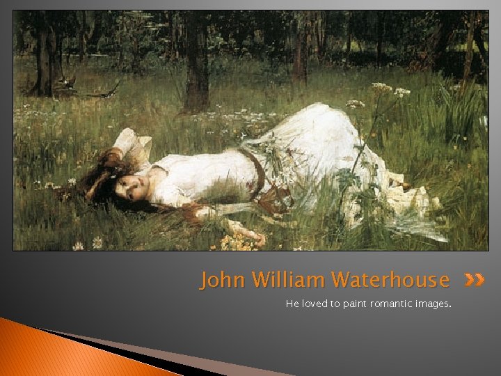 John William Waterhouse He loved to paint romantic images. 