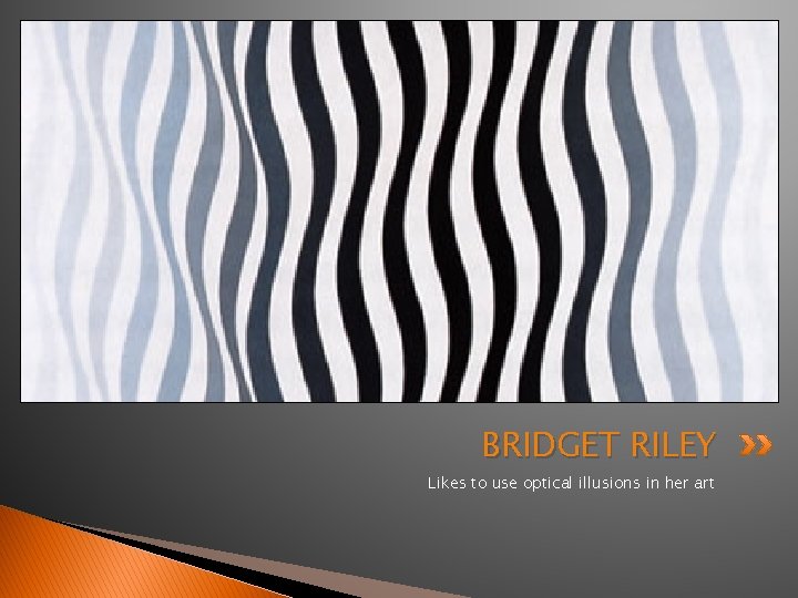 BRIDGET RILEY Likes to use optical illusions in her art 