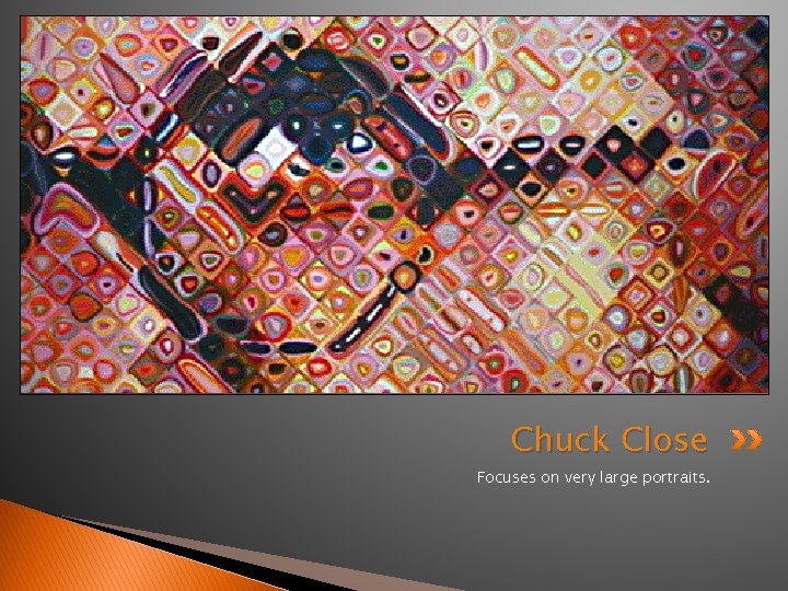 Chuck Close Focuses on very large portraits. 