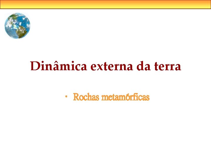 Dinâmica externa da terra • Rochas metamórficas 