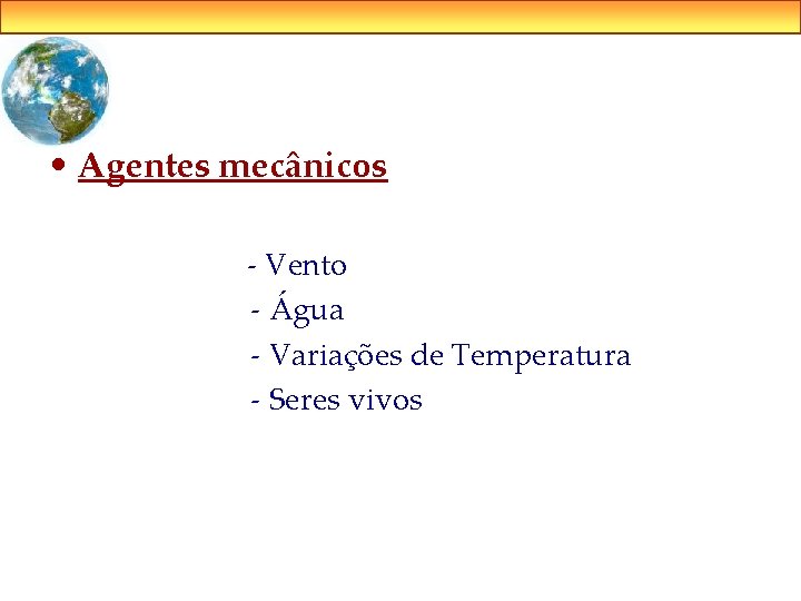  • Agentes mecânicos - Vento - Água - Variações de Temperatura - Seres