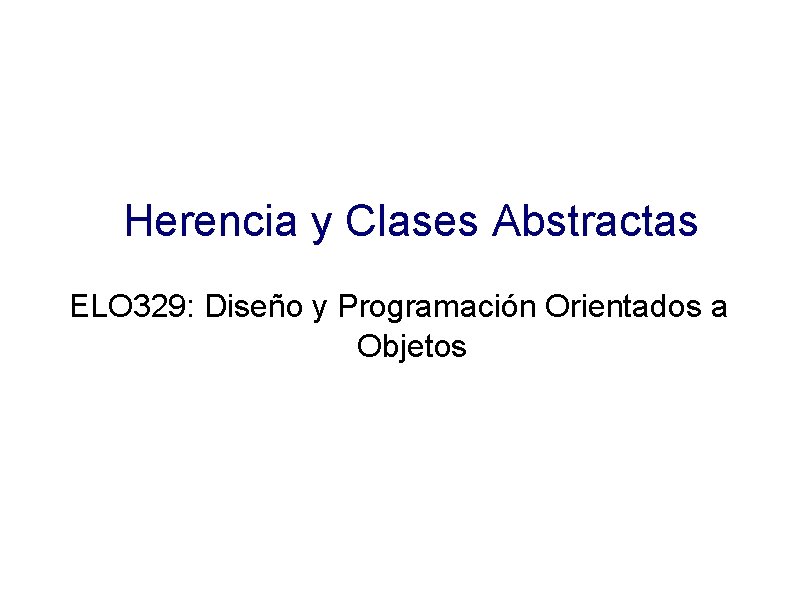Herencia y Clases Abstractas ELO 329: Diseño y Programación Orientados a Objetos 