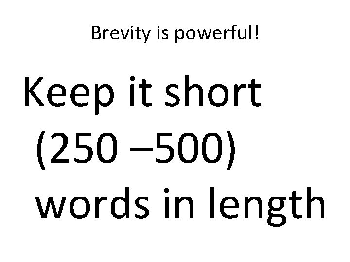 Brevity is powerful! Keep it short (250 – 500) words in length 