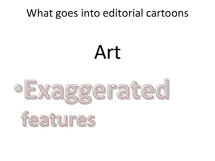 What goes into editorial cartoons Art • Exaggerated features 