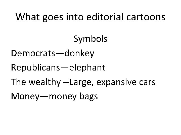 What goes into editorial cartoons Symbols Democrats—donkey Republicans—elephant The wealthy --Large, expansive cars Money—money