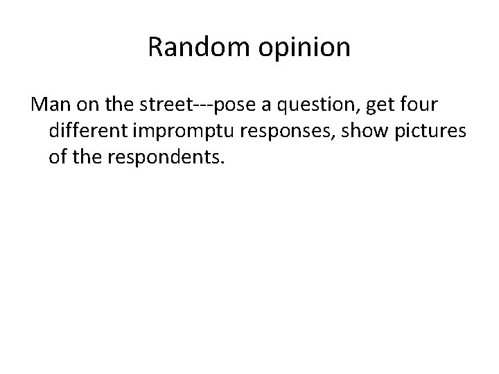 Random opinion Man on the street---pose a question, get four different impromptu responses, show