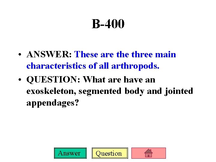 B-400 • ANSWER: These are three main characteristics of all arthropods. • QUESTION: What