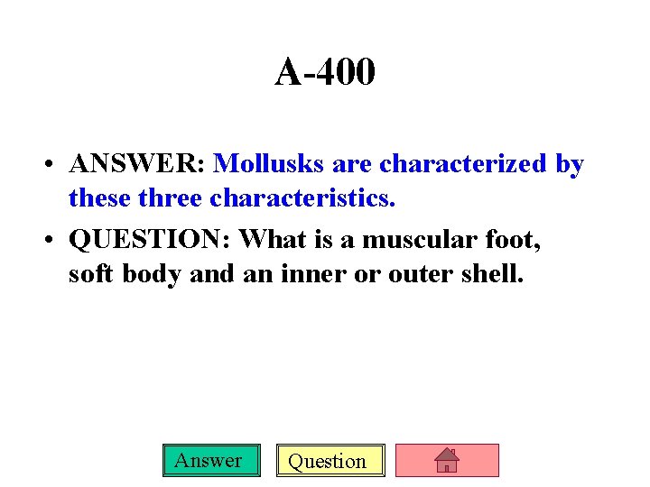 A-400 • ANSWER: Mollusks are characterized by these three characteristics. • QUESTION: What is