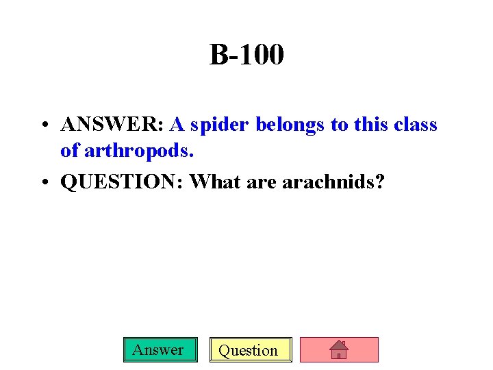 B-100 • ANSWER: A spider belongs to this class of arthropods. • QUESTION: What