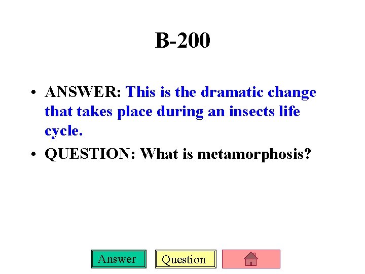 B-200 • ANSWER: This is the dramatic change that takes place during an insects