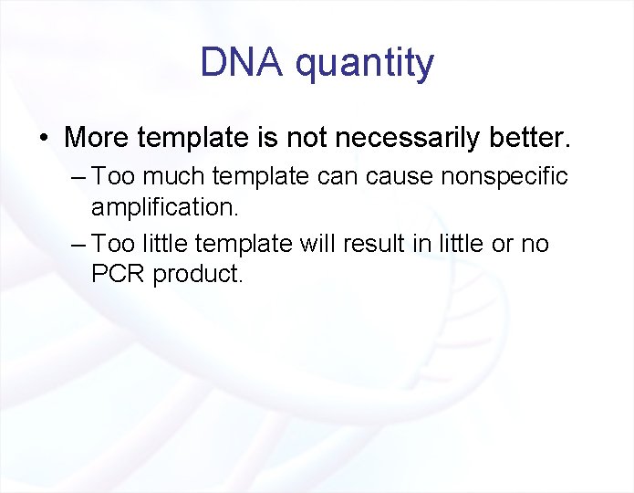 DNA quantity • More template is not necessarily better. – Too much template can