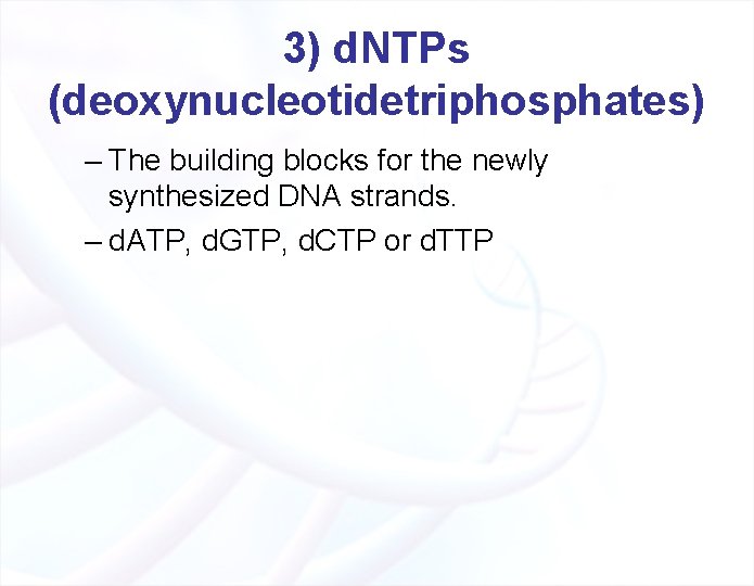 3) d. NTPs (deoxynucleotidetriphosphates) – The building blocks for the newly synthesized DNA strands.