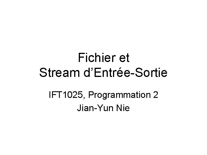 Fichier et Stream d’Entrée-Sortie IFT 1025, Programmation 2 Jian-Yun Nie 