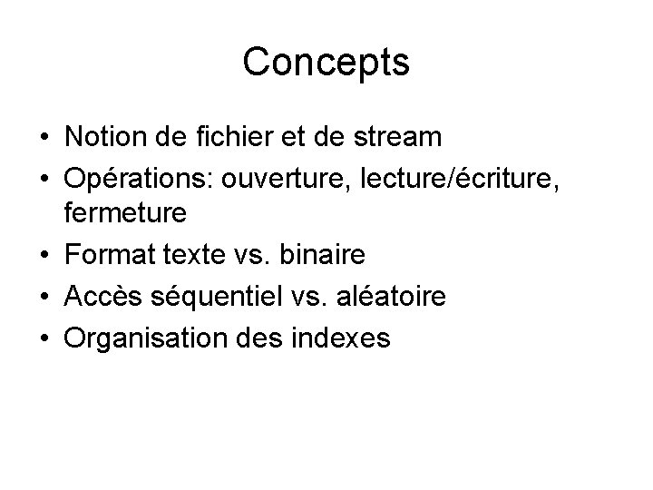 Concepts • Notion de fichier et de stream • Opérations: ouverture, lecture/écriture, fermeture •