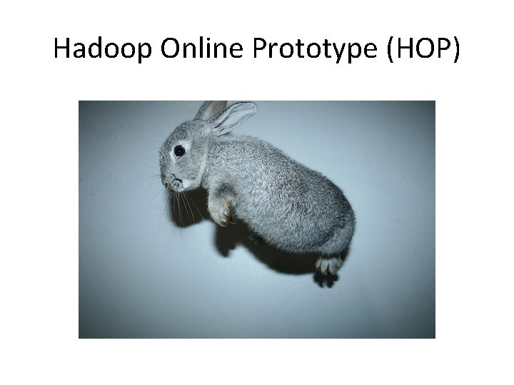Hadoop Online Prototype (HOP) Hadoop Online Prototype (HOP)
