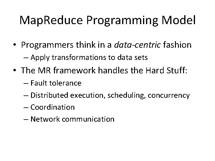 Map. Reduce Programming Model • Programmers think in a data-centric fashion – Apply transformations Map. Reduce Programming Model • Programmers think in a data-centric fashion – Apply transformations
