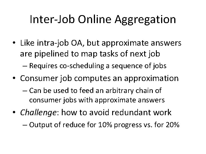 Inter-Job Online Aggregation • Like intra-job OA, but approximate answers are pipelined to map Inter-Job Online Aggregation • Like intra-job OA, but approximate answers are pipelined to map