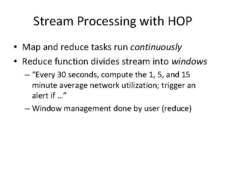 Stream Processing with HOP • Map and reduce tasks run continuously • Reduce function Stream Processing with HOP • Map and reduce tasks run continuously • Reduce function