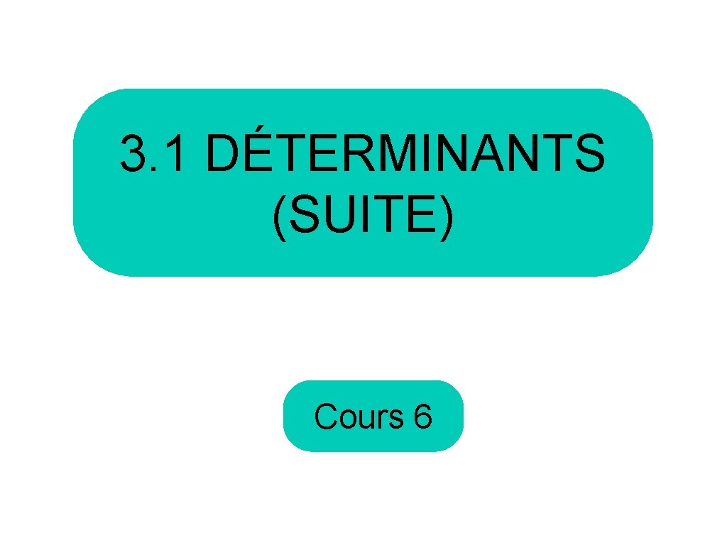 3. 1 DÉTERMINANTS (SUITE) Cours 6 