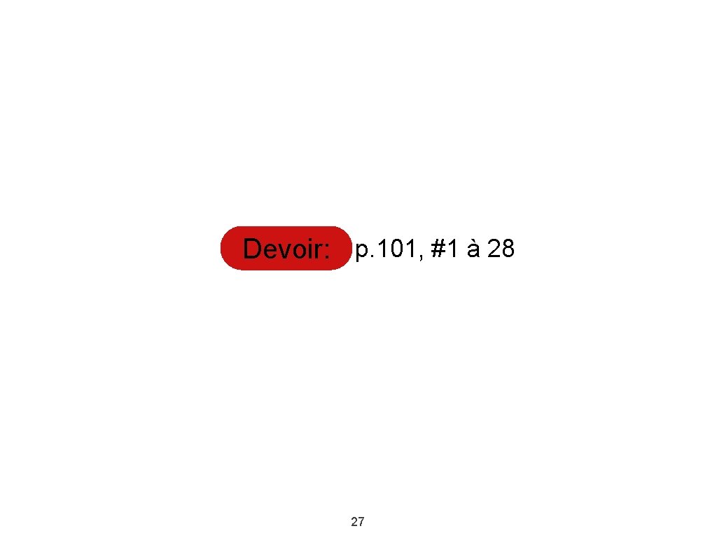 Devoir: p. 101, #1 à 28 27 