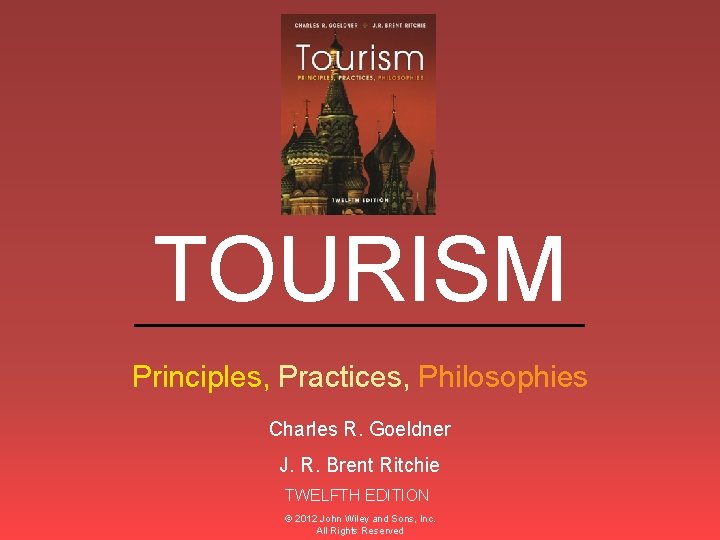 TOURISM ______________ Principles, Practices, Philosophies Charles R. Goeldner J. R. Brent Ritchie TWELFTH EDITION