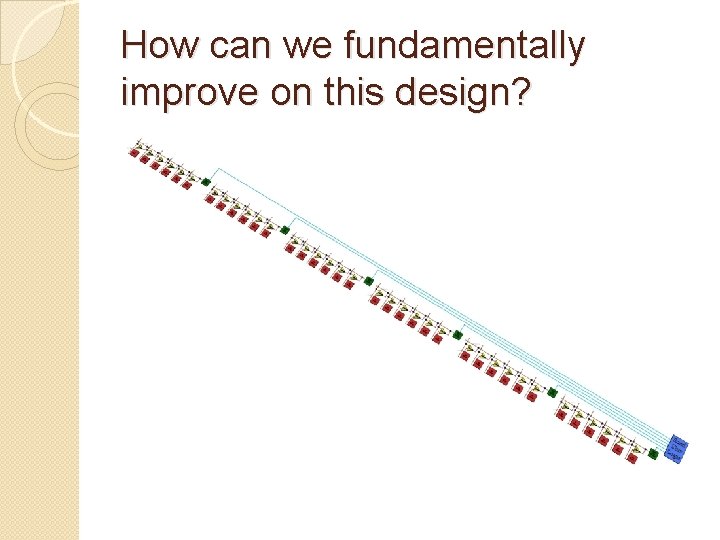 How can we fundamentally improve on this design? 