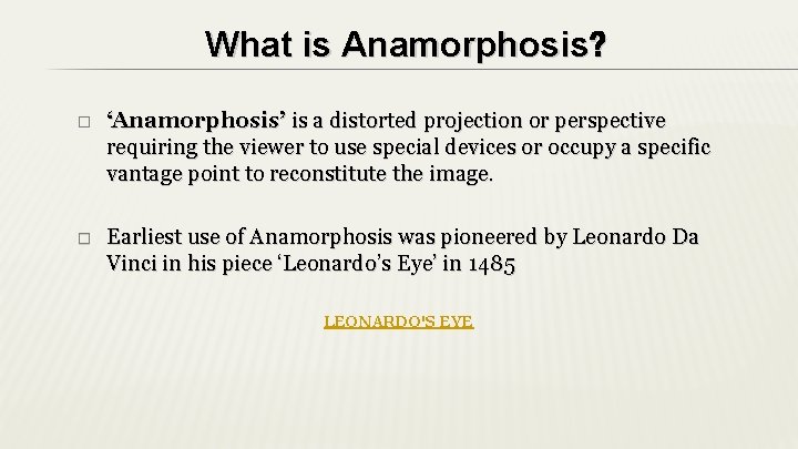 What is Anamorphosis? � ‘Anamorphosis’ is a distorted projection or perspective requiring the viewer What is Anamorphosis? � ‘Anamorphosis’ is a distorted projection or perspective requiring the viewer