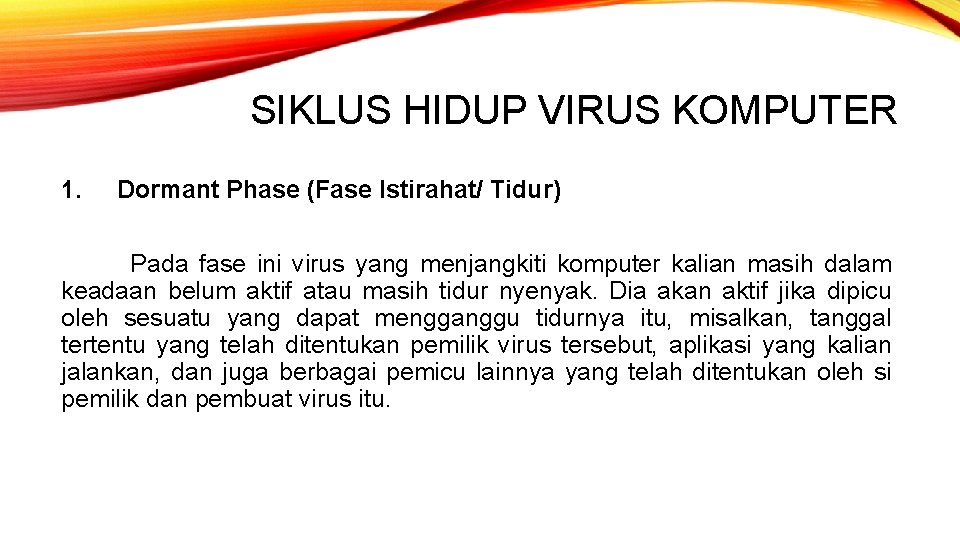 SIKLUS HIDUP VIRUS KOMPUTER 1. Dormant Phase (Fase Istirahat/ Tidur) Pada fase ini virus SIKLUS HIDUP VIRUS KOMPUTER 1. Dormant Phase (Fase Istirahat/ Tidur) Pada fase ini virus