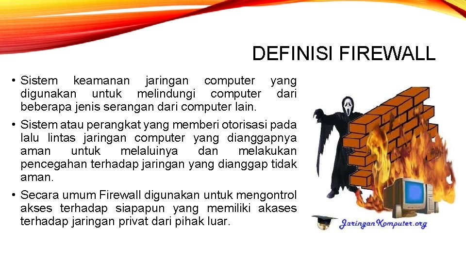 DEFINISI FIREWALL • Sistem keamanan jaringan computer yang digunakan untuk melindungi computer dari beberapa DEFINISI FIREWALL • Sistem keamanan jaringan computer yang digunakan untuk melindungi computer dari beberapa