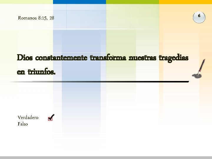 Romanos 8: 15, 28 Dios constantemente transforma nuestras tragedias en triunfos. Verdadero Falso 6 Romanos 8: 15, 28 Dios constantemente transforma nuestras tragedias en triunfos. Verdadero Falso 6