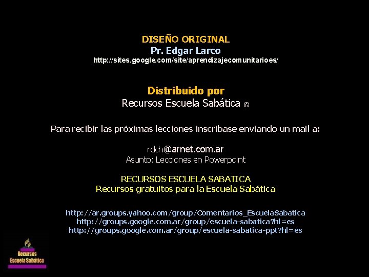 DISEÑO ORIGINAL Pr. Edgar Larco http: //sites. google. com/site/aprendizajecomunitarioes/ Distribuido por Recursos Escuela Sabática DISEÑO ORIGINAL Pr. Edgar Larco http: //sites. google. com/site/aprendizajecomunitarioes/ Distribuido por Recursos Escuela Sabática