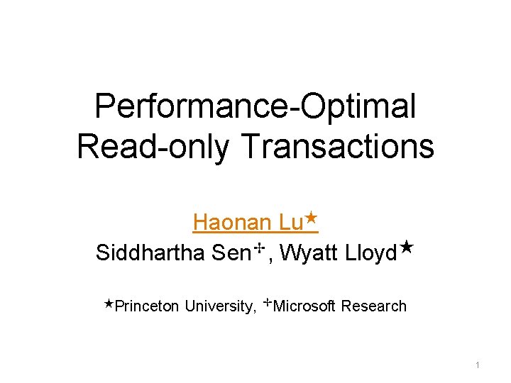 Performance-Optimal Read-only Transactions Haonan Lu★ Siddhartha Sen✢, Wyatt Lloyd★ ★Princeton University, ✢Microsoft Research 1 Performance-Optimal Read-only Transactions Haonan Lu★ Siddhartha Sen✢, Wyatt Lloyd★ ★Princeton University, ✢Microsoft Research 1
