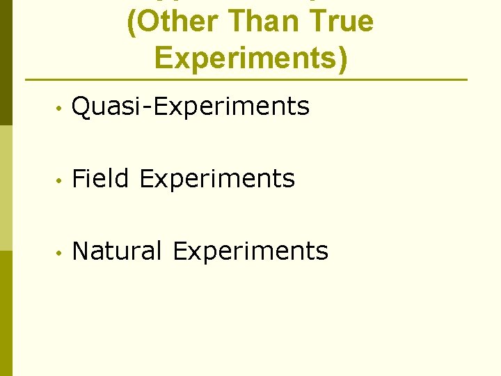 (Other Than True Experiments) • Quasi-Experiments • Field Experiments • Natural Experiments 