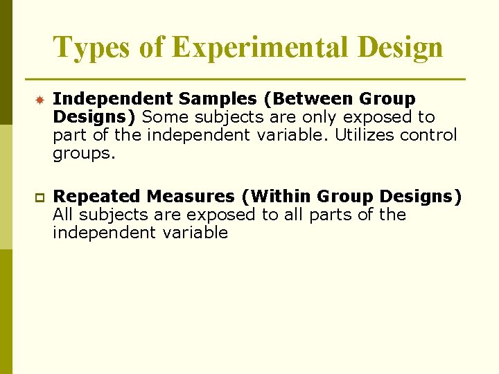 Types of Experimental Design Independent Samples (Between Group Designs) Some subjects are only exposed