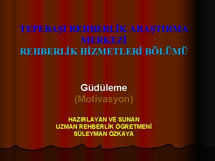 TEPEBAŞI REHBERLİK ARAŞTIRMA MERKEZİ REHBERLİK HİZMETLERİ BÖLÜMÜ Güdüleme (Motivasyon) HAZIRLAYAN VE SUNAN UZMAN REHBERLİK
