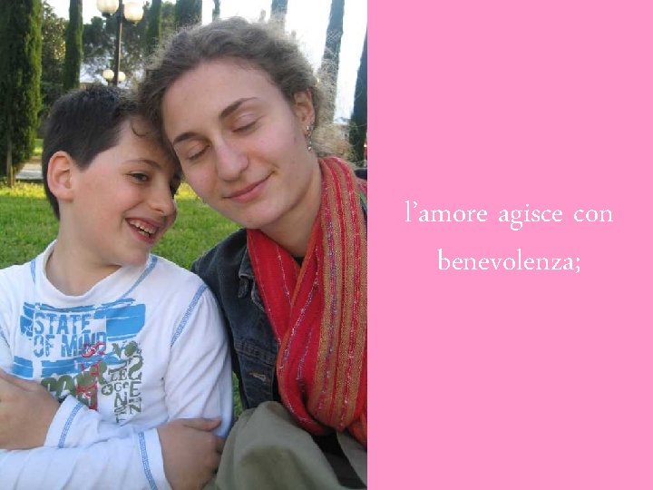 l’amore agisce con benevolenza; 