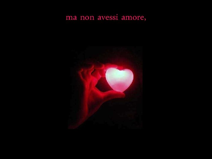 ma non avessi amore, 