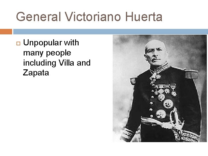 General Victoriano Huerta Unpopular with many people including Villa and Zapata 