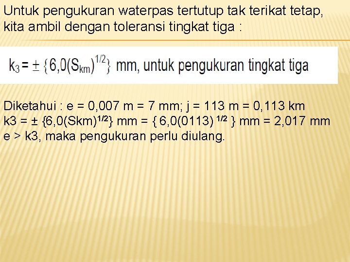 Untuk pengukuran waterpas tertutup tak terikat tetap, kita ambil dengan toleransi tingkat tiga : Untuk pengukuran waterpas tertutup tak terikat tetap, kita ambil dengan toleransi tingkat tiga :