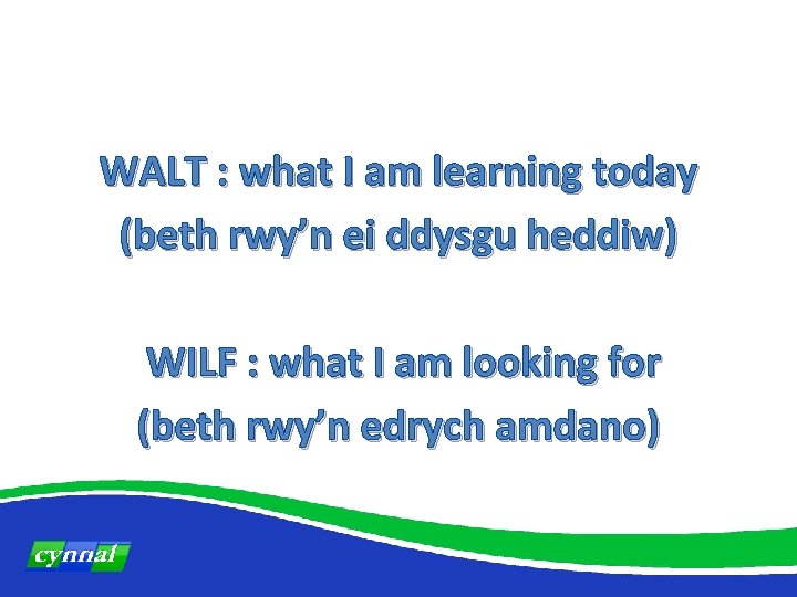 WALT : what I am learning today (beth rwy’n ei ddysgu heddiw) WILF :