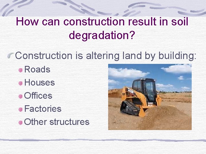 How can construction result in soil degradation? Construction is altering land by building: Roads