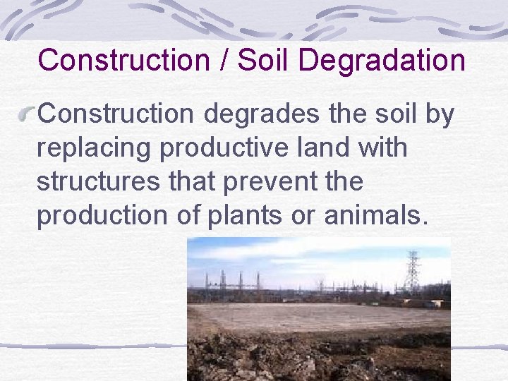 Construction / Soil Degradation Construction degrades the soil by replacing productive land with structures