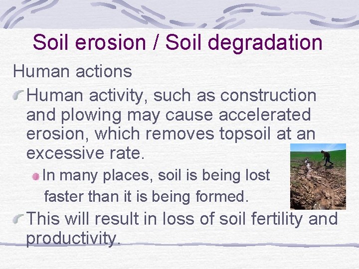 Soil erosion / Soil degradation Human actions Human activity, such as construction and plowing